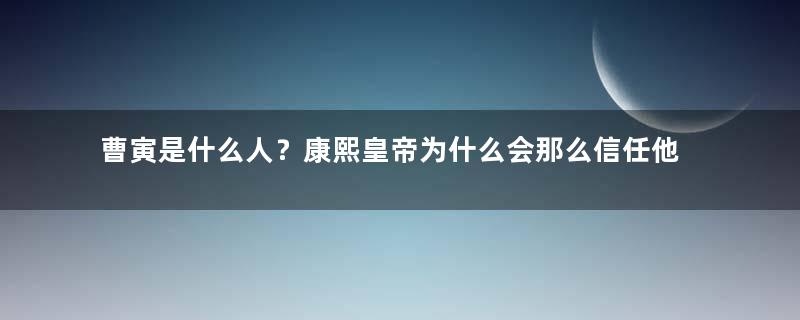 曹寅是什么人？康熙皇帝为什么会那么信任他