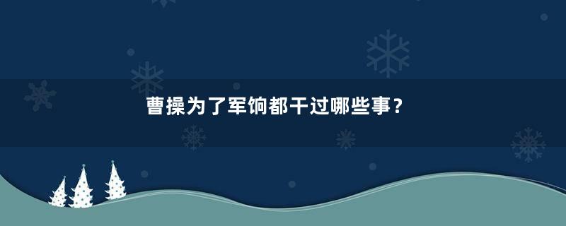 曹操为了军饷都干过哪些事？