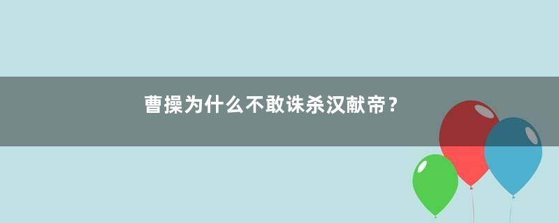 曹操为什么不敢诛杀汉献帝？