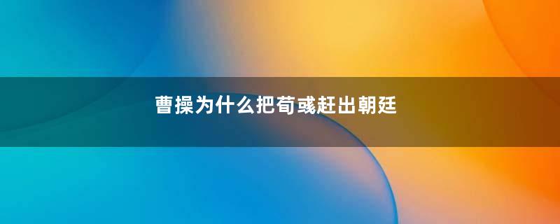 曹操为什么把荀彧赶出朝廷