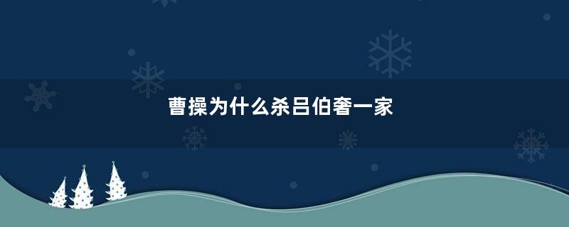 曹操为什么杀吕伯奢一家