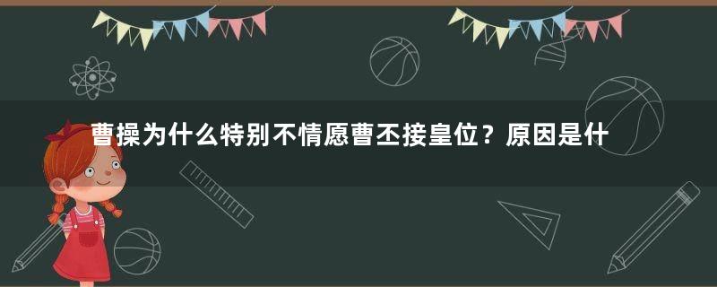 曹操为什么特别不情愿曹丕接皇位？原因是什么