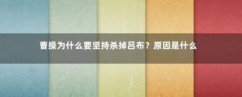 曹操为什么要坚持杀掉吕布？原因是什么