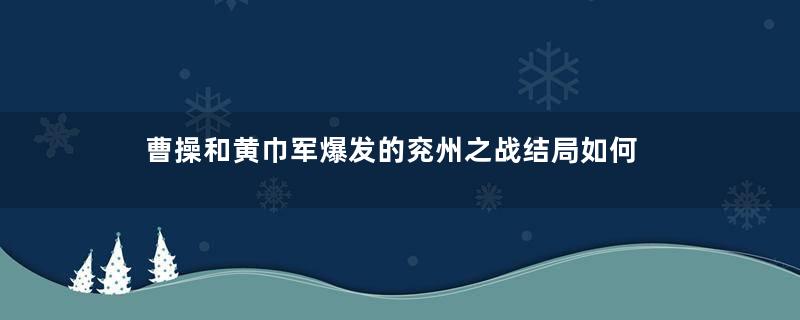 曹操和黄巾军爆发的兖州之战结局如何