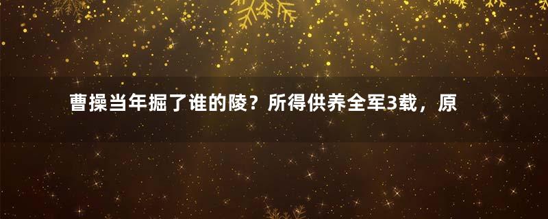 曹操当年掘了谁的陵？所得供养全军3载，原来挖出这么多钱！