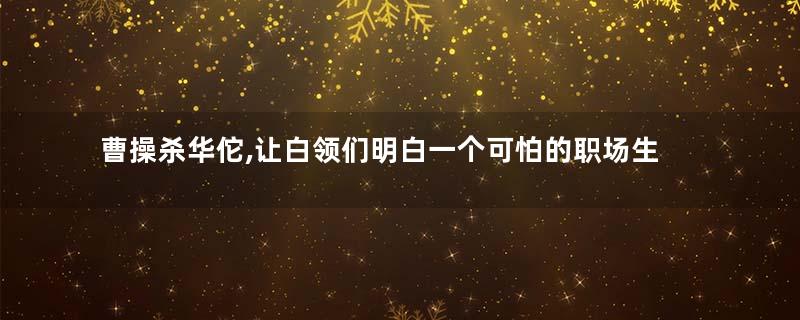 曹操杀华佗,让白领们明白一个可怕的职场生存法则