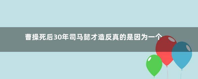 曹操死后30年司马懿才造反真的是因为一个梦吗？