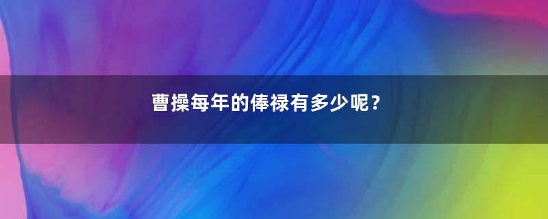 曹操每年的俸禄有多少呢？