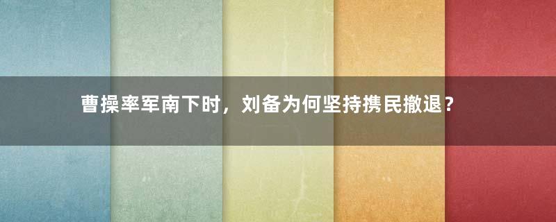 曹操率军南下时，刘备为何坚持携民撤退？