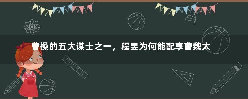 曹操的五大谋士之一，程昱为何能配享曹魏太庙？