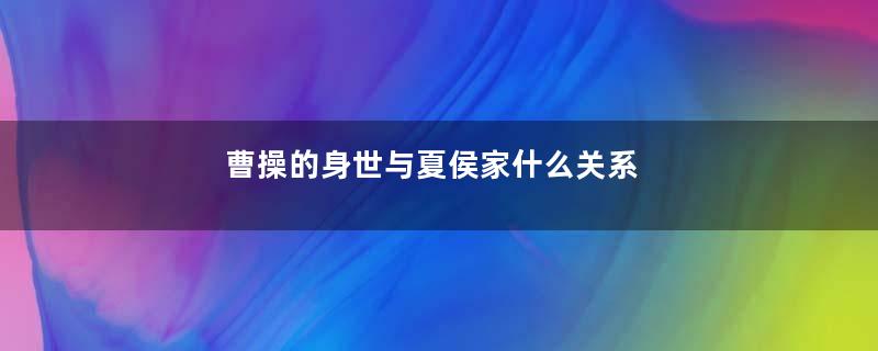 曹操的身世与夏侯家什么关系