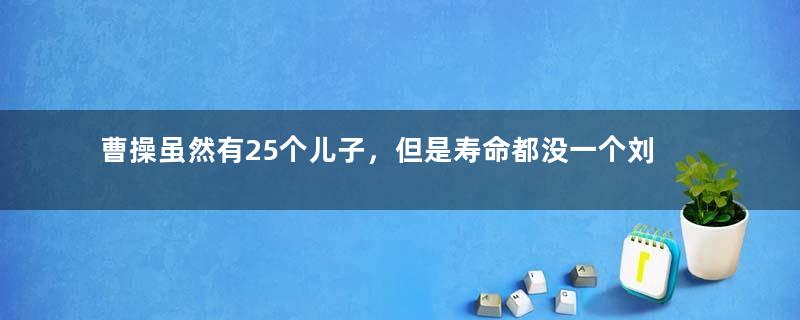 曹操虽然有25个儿子，但是寿命都没一个刘禅长？