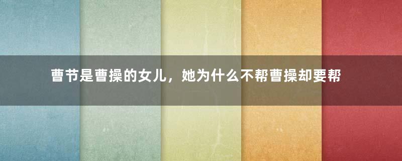 曹节是曹操的女儿，她为什么不帮曹操却要帮汉献帝？