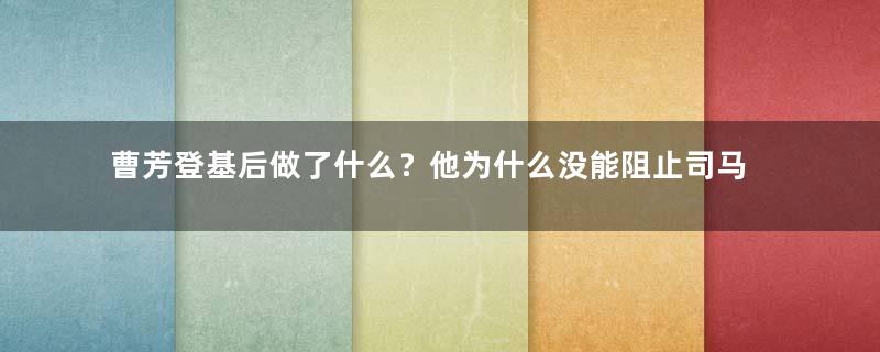 曹芳登基后做了什么？他为什么没能阻止司马氏？