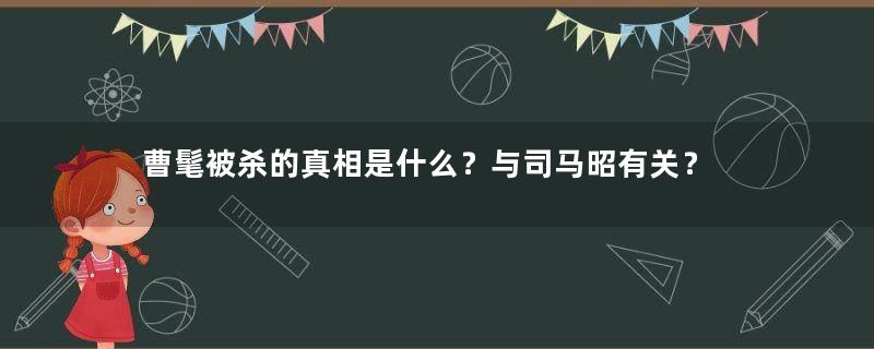 曹髦被杀的真相是什么？与司马昭有关？