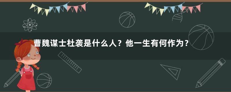 曹魏谋士杜袭是什么人？他一生有何作为？