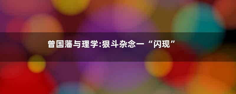 曾国藩与理学:狠斗杂念一“闪现”