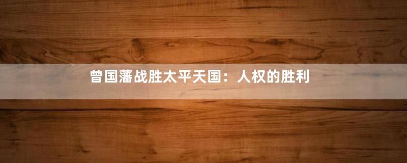 曾国藩战胜太平天国：人权的胜利