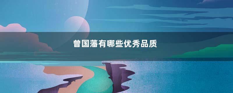 曾国藩有哪些优秀品质