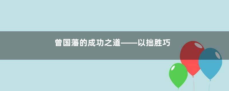 曾国藩的成功之道——以拙胜巧