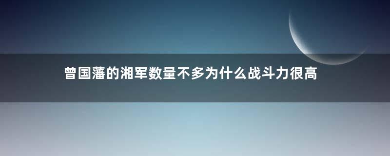 曾国藩的湘军数量不多为什么战斗力很高