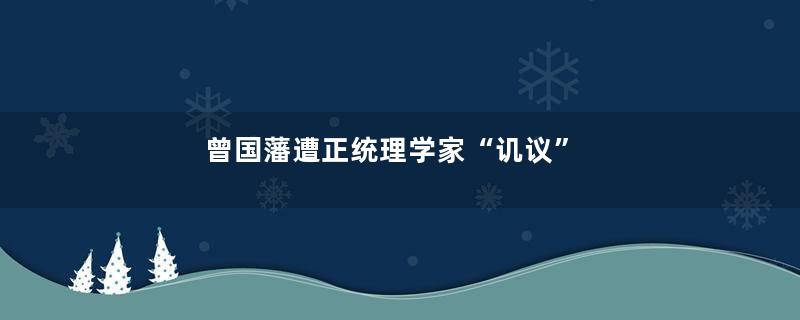 曾国藩遭正统理学家“讥议”