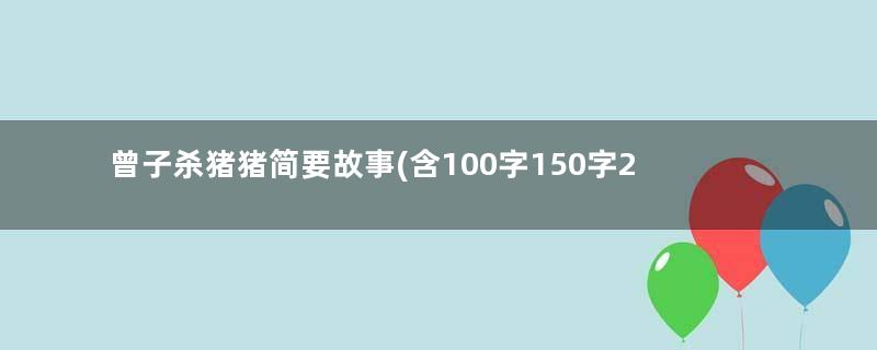 曾子杀猪猪简要故事(含100字150字200字)