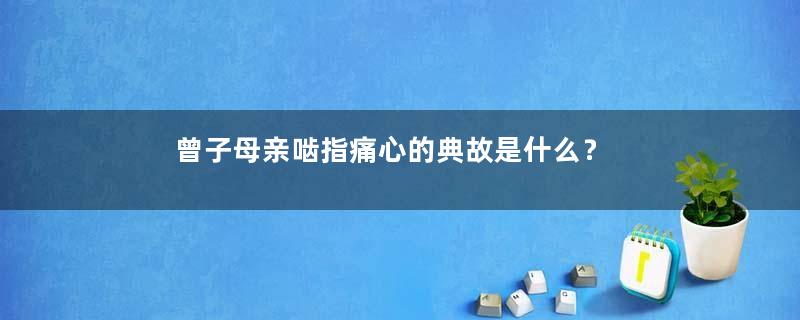 曾子母亲啮指痛心的典故是什么？