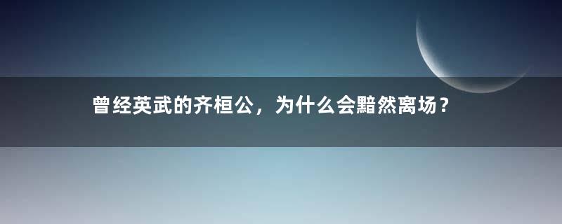 曾经英武的齐桓公，为什么会黯然离场？