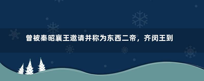 曾被秦昭襄王邀请并称为东西二帝，齐闵王到底是谁？