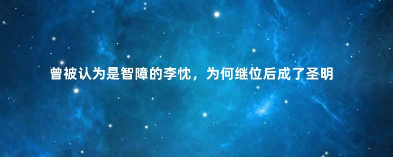 曾被认为是智障的李忱，为何继位后成了圣明之君？