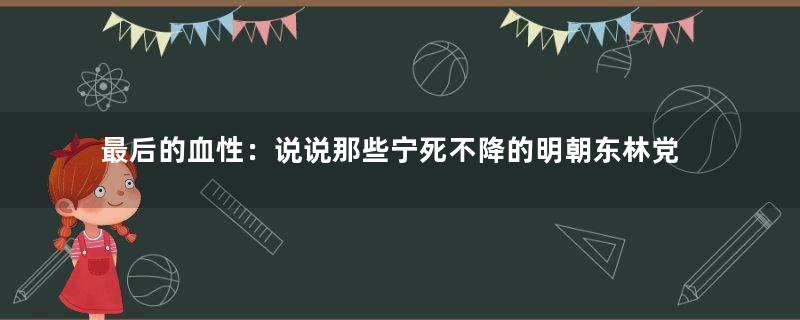 最后的血性：说说那些宁死不降的明朝东林党人