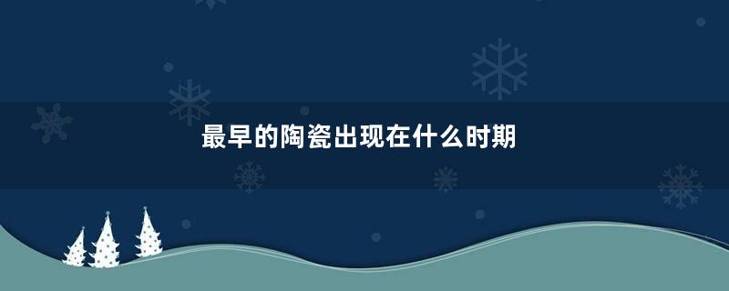 最早的陶瓷出现在什么时期