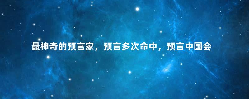 最神奇的预言家，预言多次命中，预言中国会这样