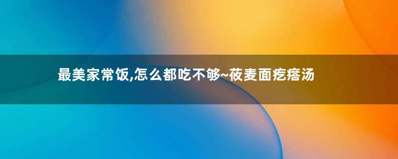 最美家常饭,怎么都吃不够~莜麦面疙瘩汤
