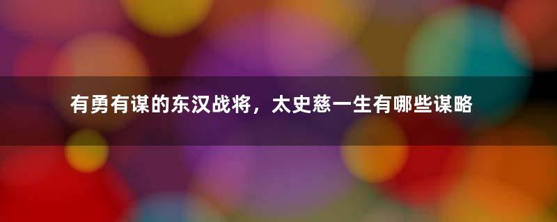 有勇有谋的东汉战将，太史慈一生有哪些谋略？