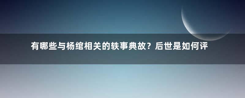 有哪些与杨绾相关的轶事典故？后世是如何评价他的？