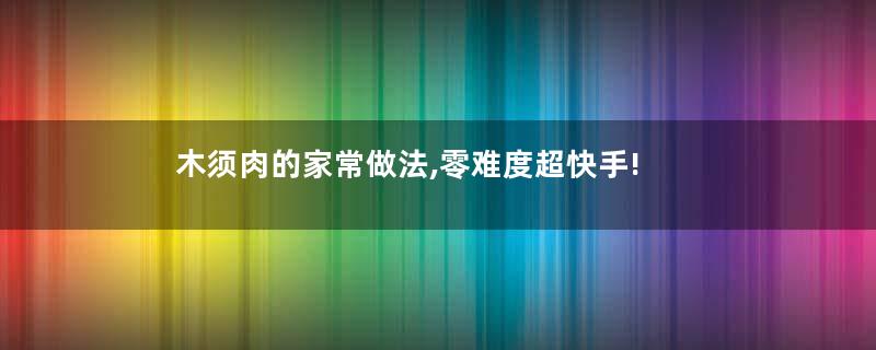 木须肉的家常做法,零难度超快手!