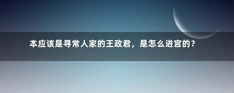 本应该是寻常人家的王政君，是怎么进宫的？