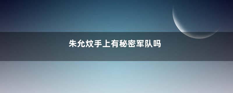 朱允炆手上有秘密军队吗