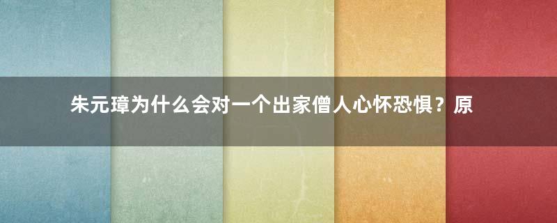 朱元璋为什么会对一个出家僧人心怀恐惧？原因是什么