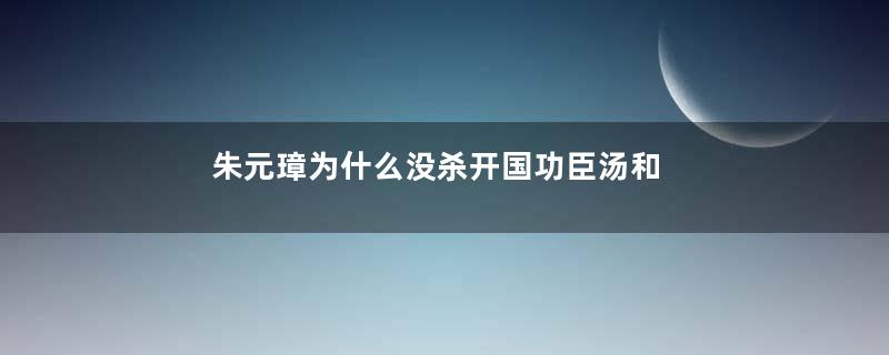 朱元璋为什么没杀开国功臣汤和