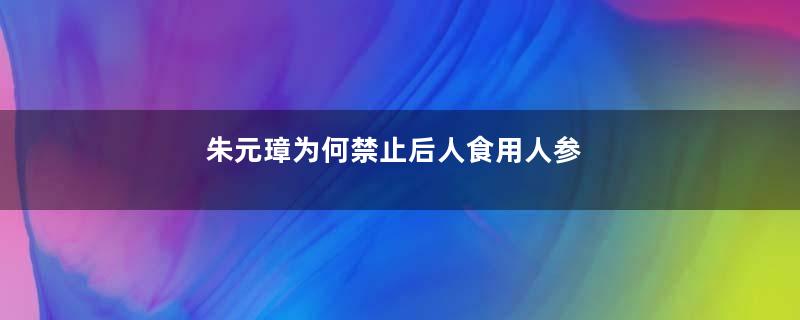 朱元璋为何禁止后人食用人参