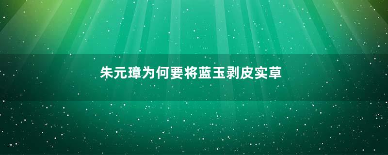 朱元璋为何要将蓝玉剥皮实草