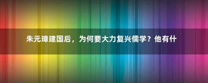 朱元璋建国后，为何要大力复兴儒学？他有什么目的吗？