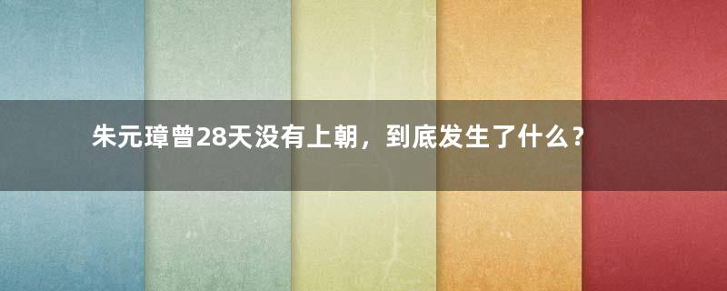 朱元璋曾28天没有上朝，到底发生了什么？