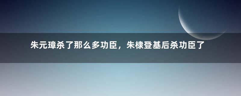 朱元璋杀了那么多功臣，朱棣登基后杀功臣了吗？