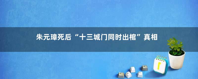 朱元璋死后“十三城门同时出棺”真相