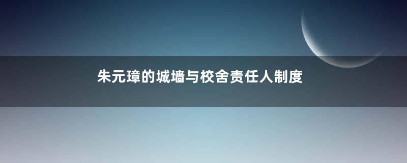 朱元璋的城墙与校舍责任人制度