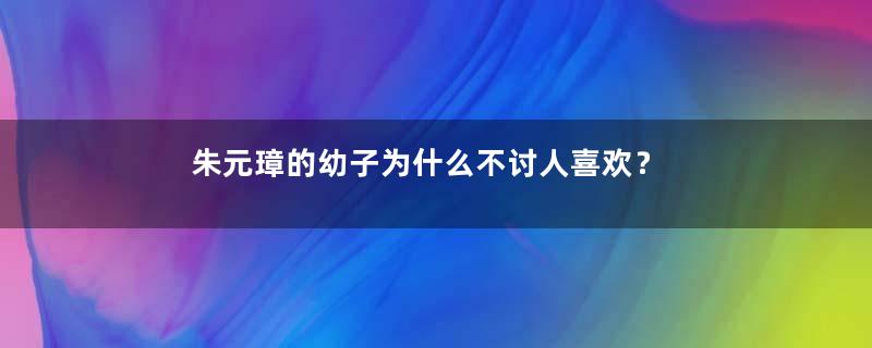 朱元璋的幼子为什么不讨人喜欢？